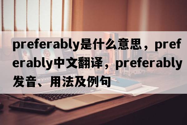 preferably是什么意思，preferably中文翻譯，preferably發(fā)音、用法及例句