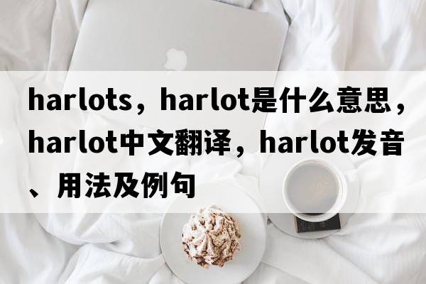 harlots，harlot是什么意思，harlot中文翻譯，harlot發(fā)音、用法及例句