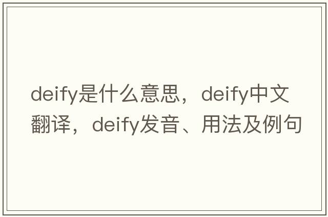 deify是什么意思，deify中文翻譯，deify發(fā)音、用法及例句