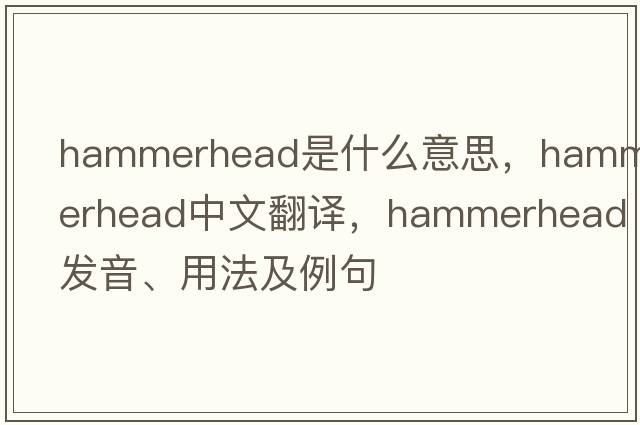 hammerhead是什么意思，hammerhead中文翻譯，hammerhead發(fā)音、用法及例句