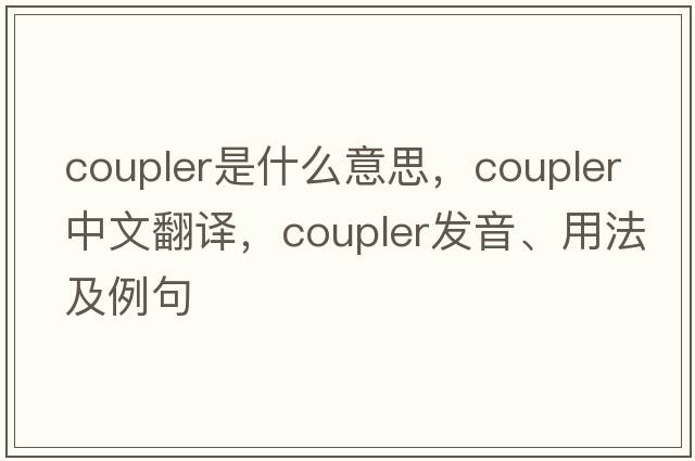 coupler是什么意思，coupler中文翻譯，coupler發(fā)音、用法及例句
