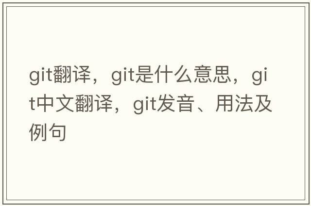 git翻譯，git是什么意思，git中文翻譯，git發(fā)音、用法及例句