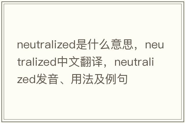 neutralized是什么意思，neutralized中文翻譯，neutralized發(fā)音、用法及例句