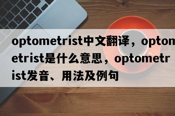 optometrist中文翻譯，optometrist是什么意思，optometrist發(fā)音、用法及例句