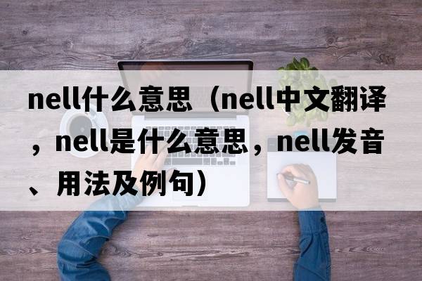 nell什么意思（NELL中文翻譯，NELL是什么意思，NELL發(fā)音、用法及例句）