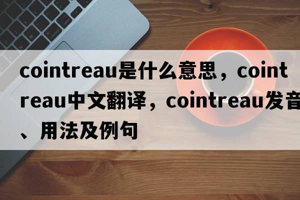 Cointreau是什么意思，Cointreau中文翻譯，Cointreau發(fā)音、用法及例句