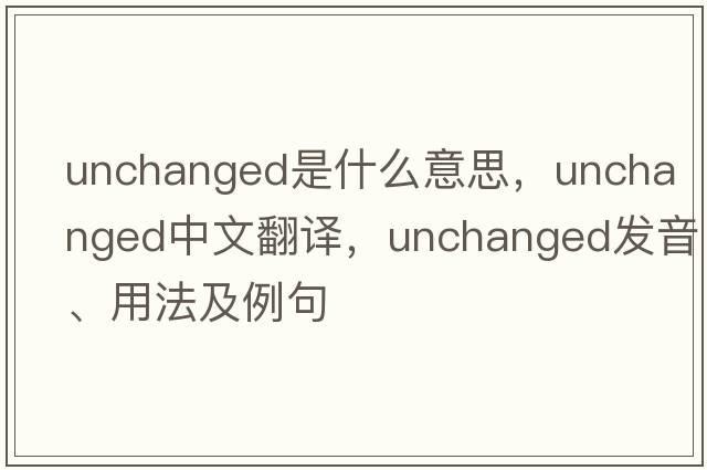 unchanged是什么意思，unchanged中文翻譯，unchanged發(fā)音、用法及例句
