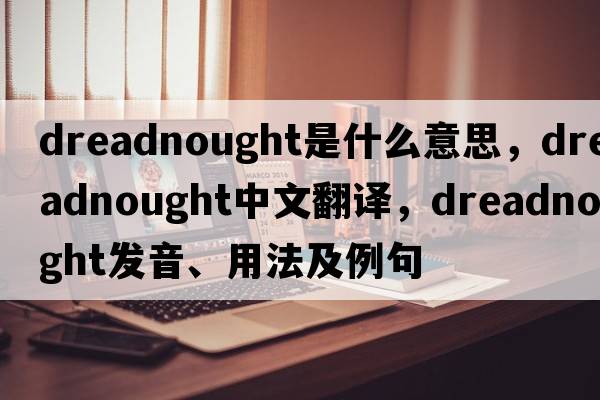 dreadnought是什么意思，dreadnought中文翻譯，dreadnought發(fā)音、用法及例句
