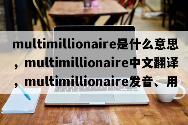 multimillionaire是什么意思，multimillionaire中文翻譯，multimillionaire發(fā)音、用法及例句
