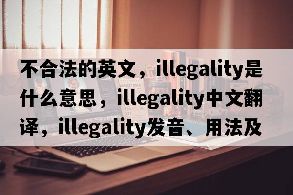 不合法的英文，illegality是什么意思，illegality中文翻譯，illegality發(fā)音、用法及例句