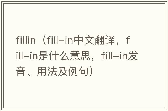 fillin（fill-in中文翻譯，fill-in是什么意思，fill-in發(fā)音、用法及例句）