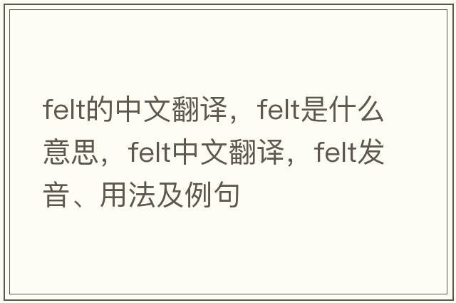 felt的中文翻譯，felt是什么意思，felt中文翻譯，felt發(fā)音、用法及例句