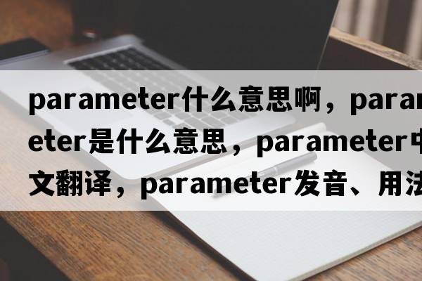 parameter什么意思啊，parameter是什么意思，parameter中文翻譯，parameter發(fā)音、用法及例句