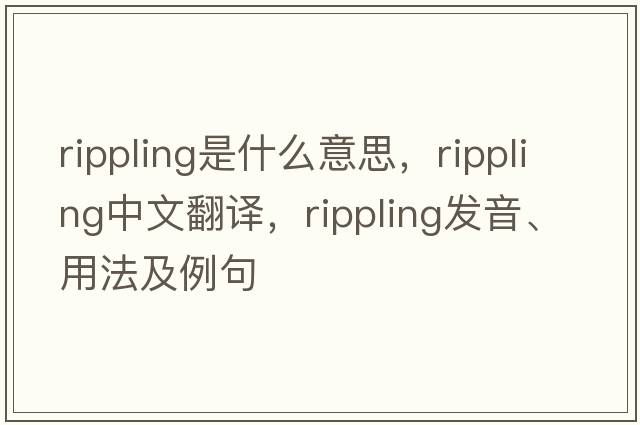 rippling是什么意思，rippling中文翻譯，rippling發(fā)音、用法及例句