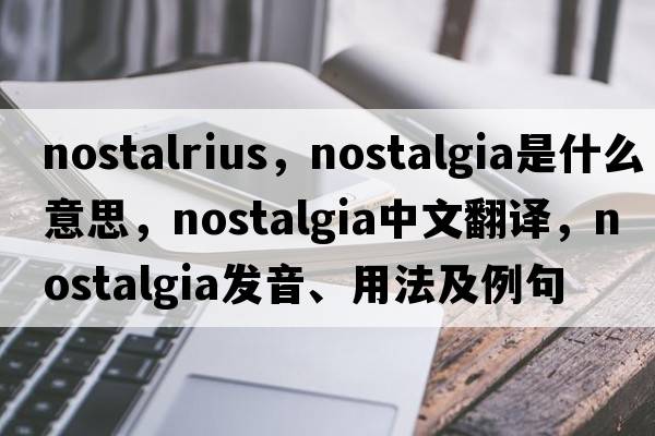 nostalrius，nostalgia是什么意思，nostalgia中文翻譯，nostalgia發(fā)音、用法及例句