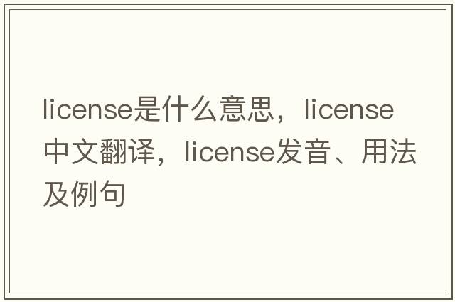 license是什么意思，license中文翻譯，license發(fā)音、用法及例句