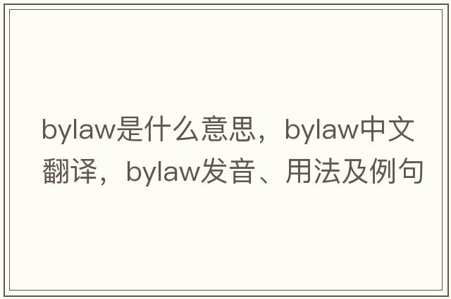 bylaw是什么意思，bylaw中文翻譯，bylaw發(fā)音、用法及例句