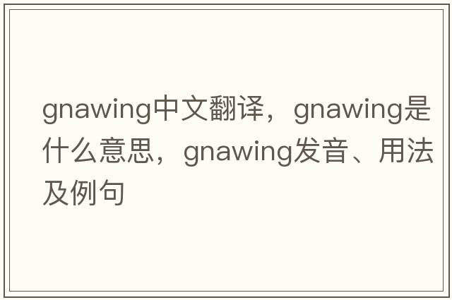 gnawing中文翻譯，gnawing是什么意思，gnawing發(fā)音、用法及例句