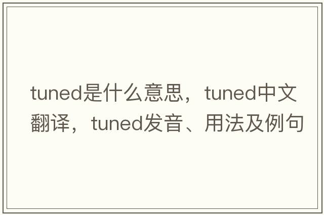 tuned是什么意思，tuned中文翻譯，tuned發(fā)音、用法及例句