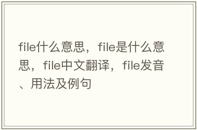 file什么意思，file是什么意思，file中文翻譯，file發(fā)音、用法及例句