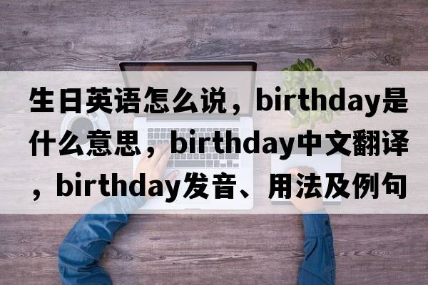 生日英語(yǔ)怎么說(shuō)，birthday是什么意思，birthday中文翻譯，birthday發(fā)音、用法及例句