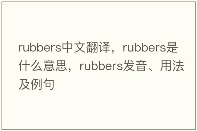 rubbers中文翻譯，rubbers是什么意思，rubbers發(fā)音、用法及例句