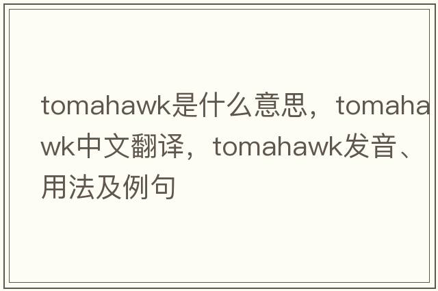 tomahawk是什么意思，tomahawk中文翻譯，tomahawk發(fā)音、用法及例句