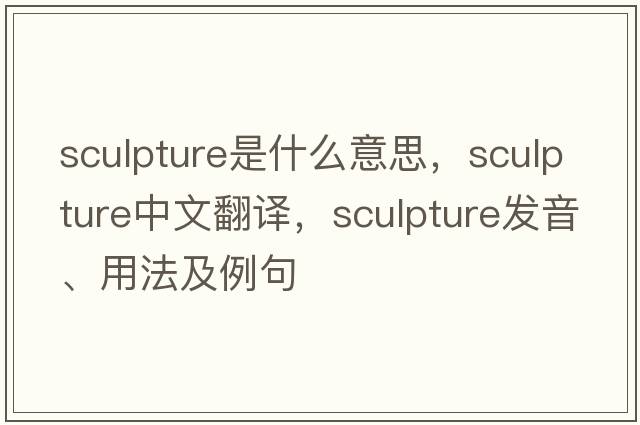 sculpture是什么意思，sculpture中文翻譯，sculpture發(fā)音、用法及例句