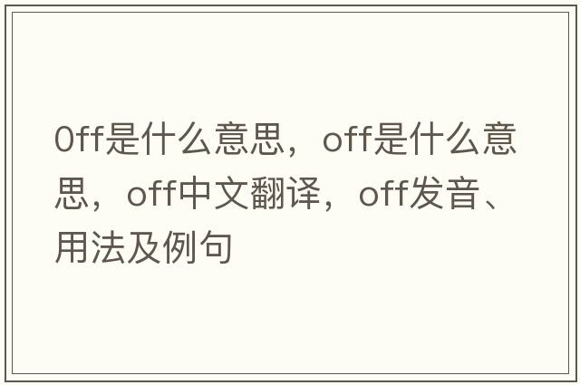 0ff是什么意思，off是什么意思，off中文翻譯，off發(fā)音、用法及例句