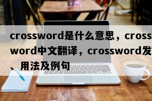 crossword是什么意思，crossword中文翻譯，crossword發(fā)音、用法及例句
