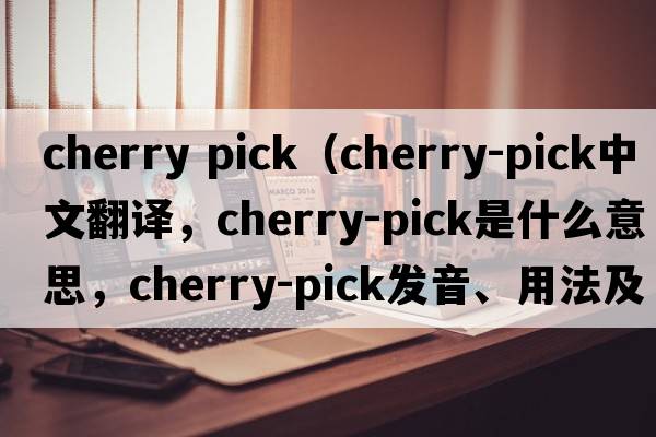 cherry pick（cherry-pick中文翻譯，cherry-pick是什么意思，cherry-pick發(fā)音、用法及例句）