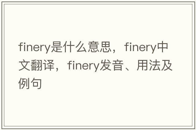 finery是什么意思，finery中文翻譯，finery發(fā)音、用法及例句