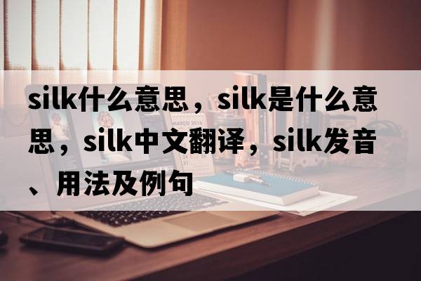 silk什么意思，silk是什么意思，silk中文翻譯，silk發(fā)音、用法及例句