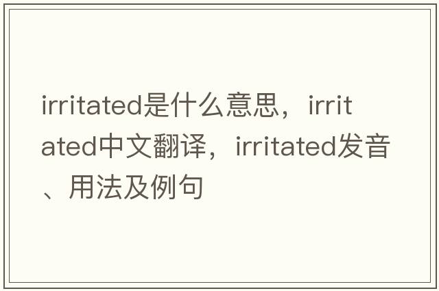 irritated是什么意思，irritated中文翻譯，irritated發(fā)音、用法及例句
