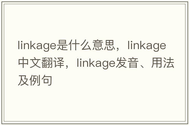 linkage是什么意思，linkage中文翻譯，linkage發(fā)音、用法及例句