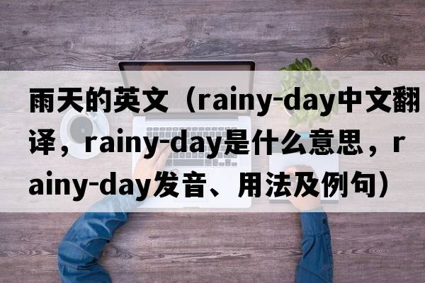 雨天的英文（rainy-day中文翻譯，rainy-day是什么意思，rainy-day發(fā)音、用法及例句）