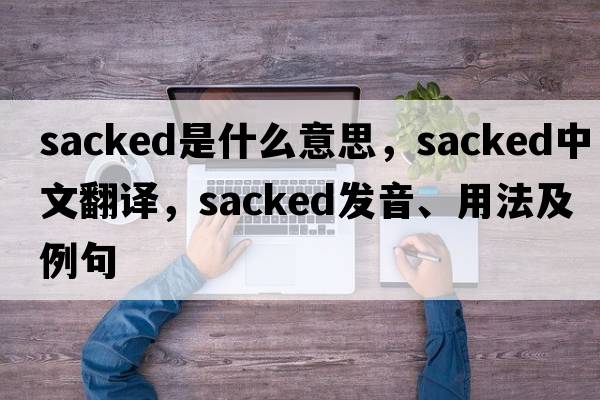 sacked是什么意思，sacked中文翻譯，sacked發(fā)音、用法及例句