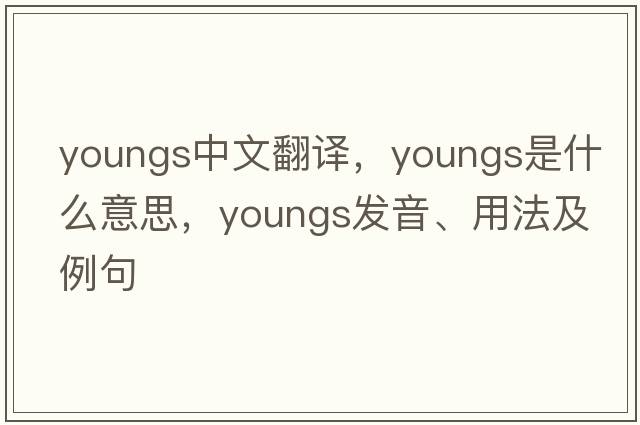 youngs中文翻譯，youngs是什么意思，youngs發(fā)音、用法及例句
