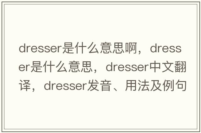 dresser是什么意思啊，dresser是什么意思，dresser中文翻譯，dresser發(fā)音、用法及例句