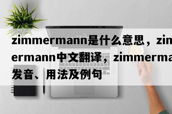 Zimmermann是什么意思，Zimmermann中文翻譯，Zimmermann發(fā)音、用法及例句