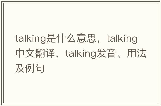 talking是什么意思，talking中文翻譯，talking發(fā)音、用法及例句