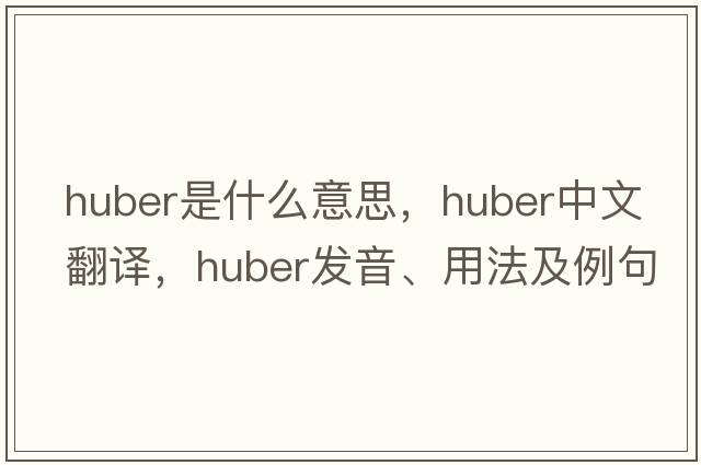 Huber是什么意思，Huber中文翻譯，Huber發(fā)音、用法及例句