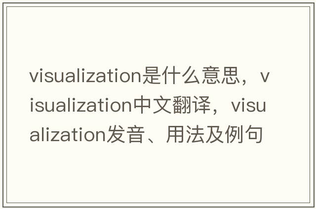 visualization是什么意思，visualization中文翻譯，visualization發(fā)音、用法及例句