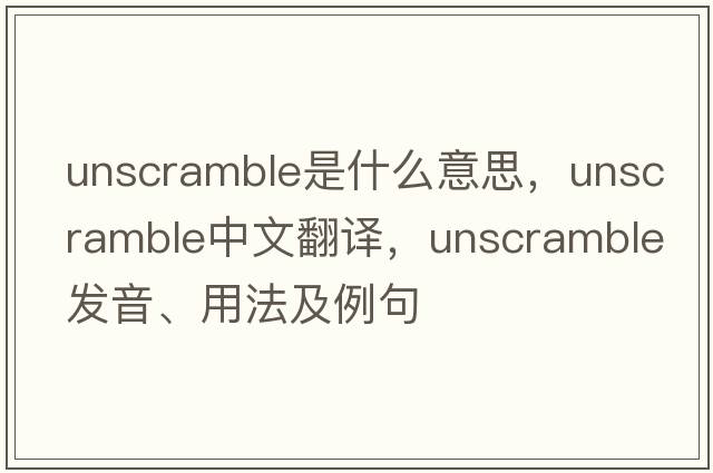 unscramble是什么意思，unscramble中文翻譯，unscramble發(fā)音、用法及例句