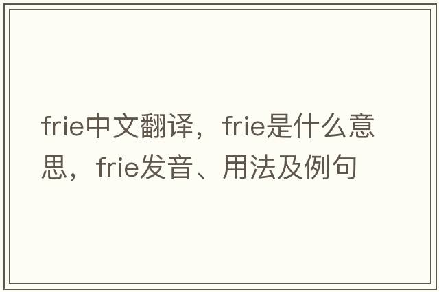 FRIE中文翻譯，FRIE是什么意思，FRIE發(fā)音、用法及例句