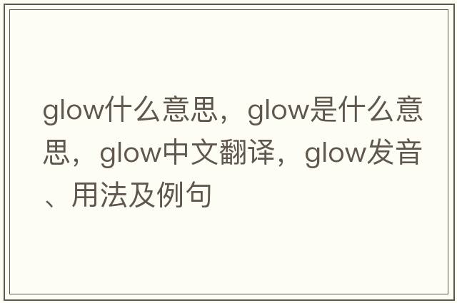 glow什么意思，glow是什么意思，glow中文翻譯，glow發(fā)音、用法及例句