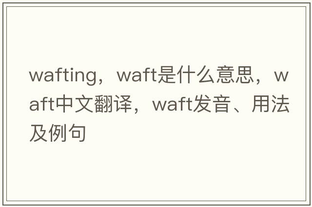 wafting，waft是什么意思，waft中文翻譯，waft發(fā)音、用法及例句