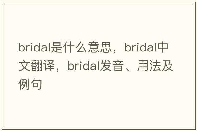 bridal是什么意思，bridal中文翻譯，bridal發(fā)音、用法及例句
