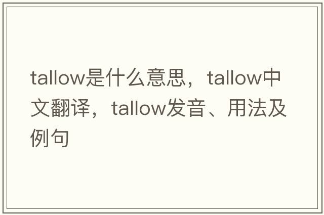 tallow是什么意思，tallow中文翻譯，tallow發(fā)音、用法及例句