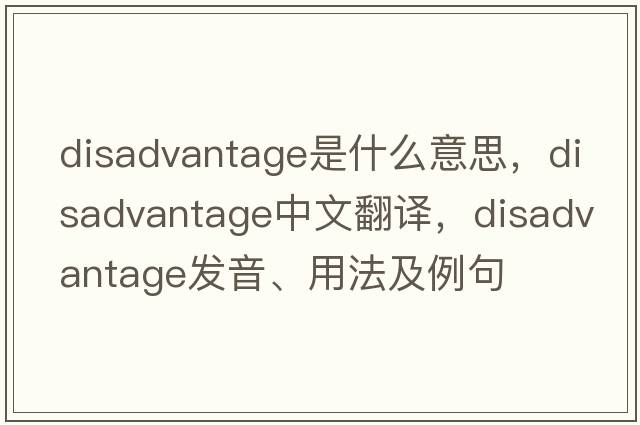 disadvantage是什么意思，disadvantage中文翻譯，disadvantage發(fā)音、用法及例句